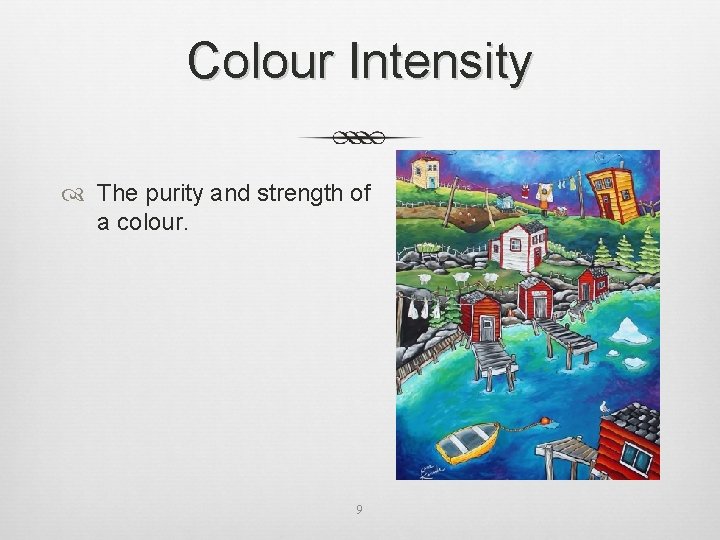 Colour Intensity The purity and strength of a colour. 9 