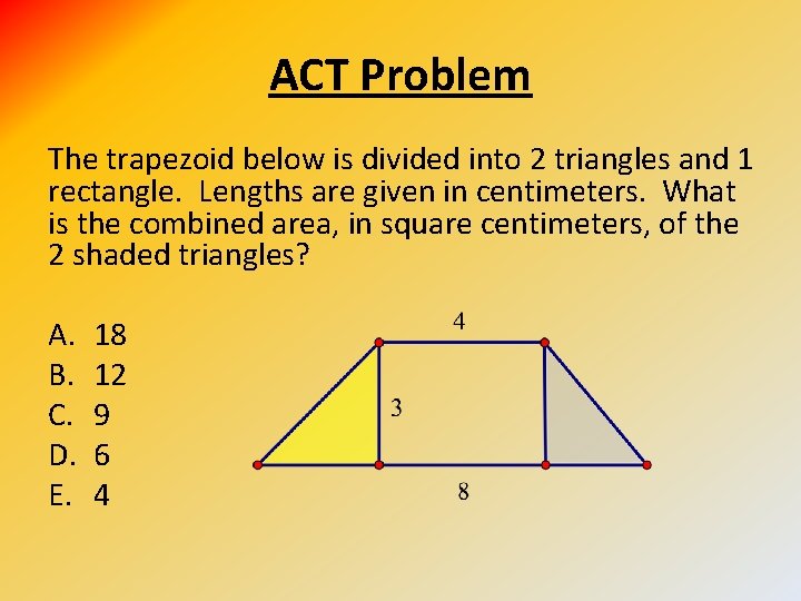 ACT Problem The trapezoid below is divided into 2 triangles and 1 rectangle. Lengths