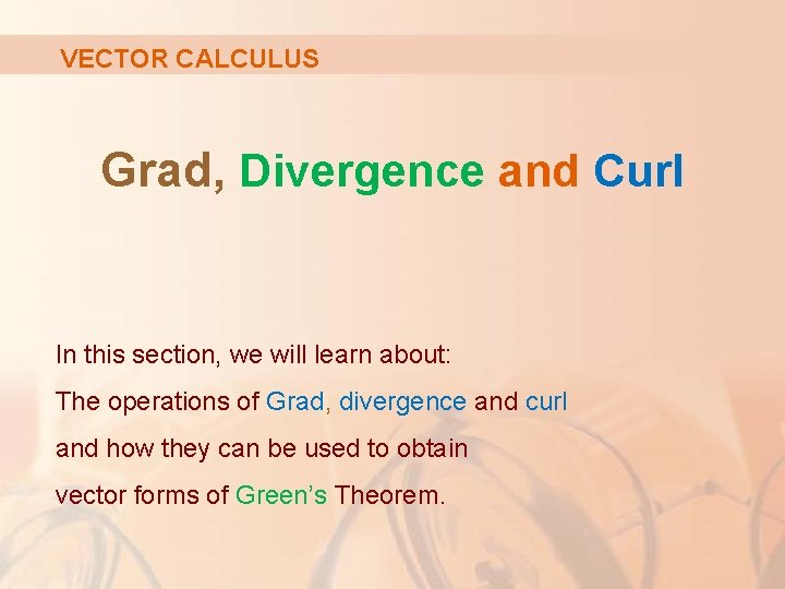 VECTOR CALCULUS Grad, Divergence and Curl In this section, we will learn about: The