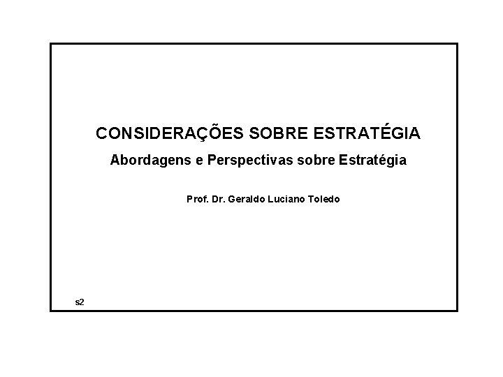 CONSIDERAÇÕES SOBRE ESTRATÉGIA Abordagens e Perspectivas sobre Estratégia Prof. Dr. Geraldo Luciano Toledo s