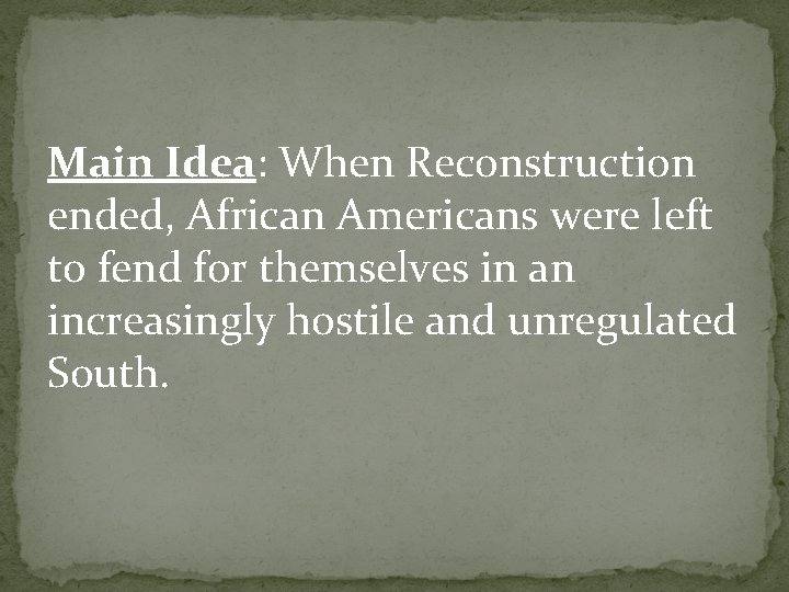Main Idea: When Reconstruction ended, African Americans were left to fend for themselves in