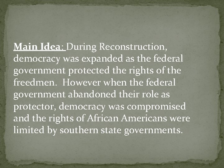 Main Idea: During Reconstruction, democracy was expanded as the federal government protected the rights