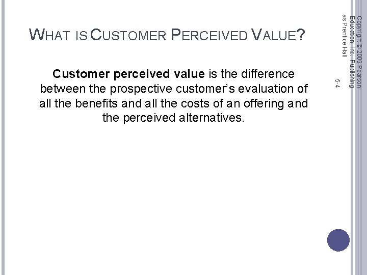 5 -4 Customer perceived value is the difference between the prospective customer’s evaluation of