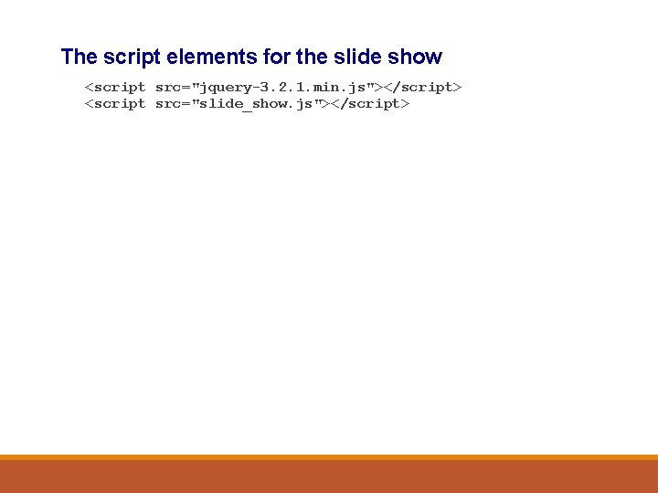 The script elements for the slide show <script src="jquery-3. 2. 1. min. js"></script> <script