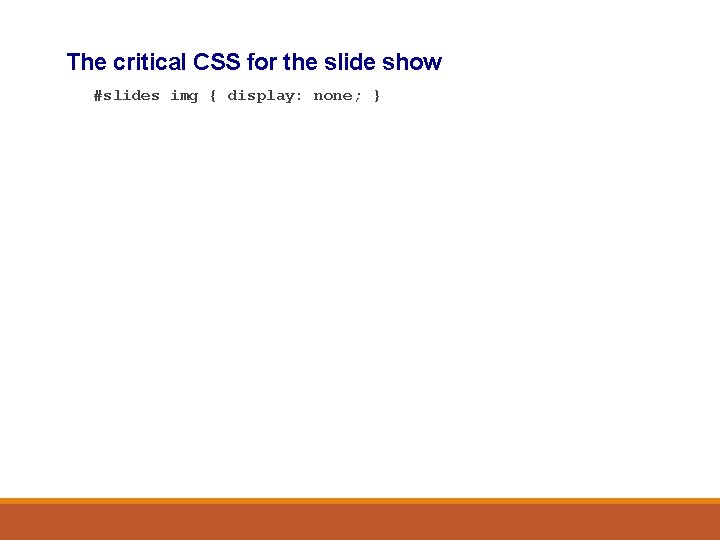 The critical CSS for the slide show #slides img { display: none; } 