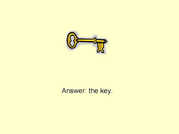 Answer: the key. 
