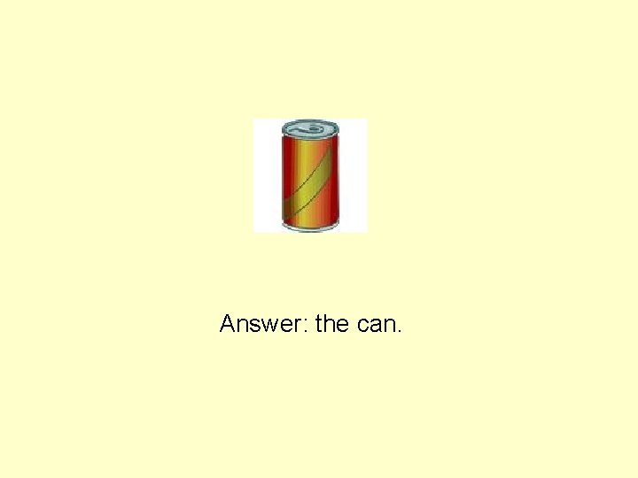 Answer: the can. 