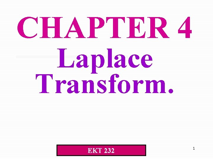 CHAPTER 4 Laplace Transform. EKT 232 1 CHAPTER 4 Laplace Transform. EKT 232 1
