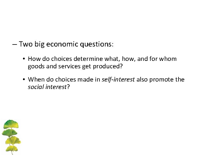 – Two big economic questions: • How do choices determine what, how, and for