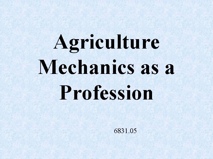 Agriculture Mechanics as a Profession 6831. 05 