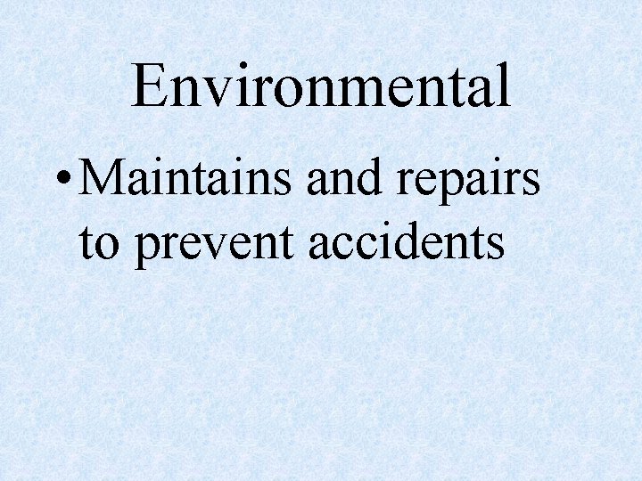 Environmental • Maintains and repairs to prevent accidents 