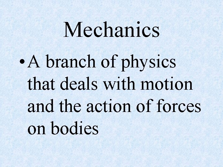 Mechanics • A branch of physics that deals with motion and the action of