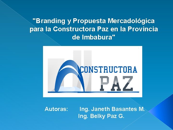 "Branding y Propuesta Mercadológica para la Constructora Paz en la Provincia de Imbabura" Autoras: