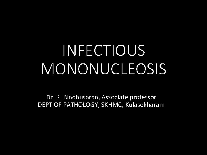 INFECTIOUS MONONUCLEOSIS Dr. R. Bindhusaran, Associate professor DEPT OF PATHOLOGY, SKHMC, Kulasekharam 