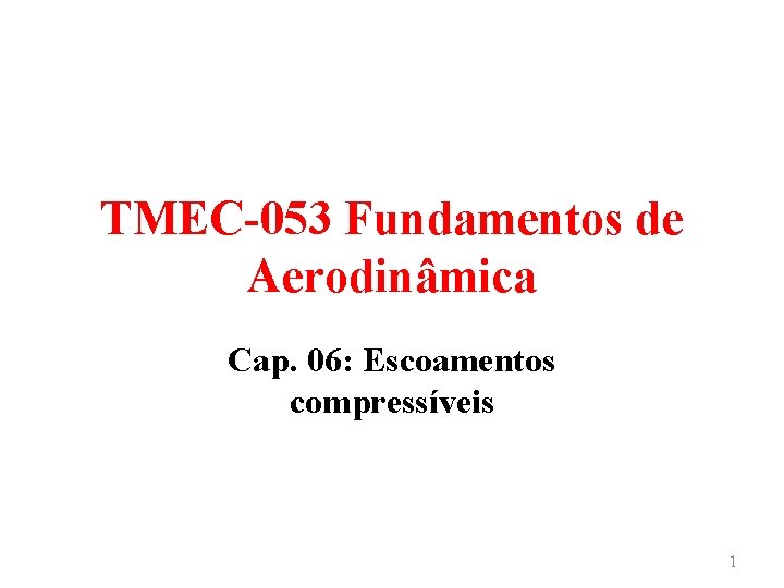 TMEC-053 Fundamentos de Aerodinâmica Cap. 06: Escoamentos compressíveis 1 