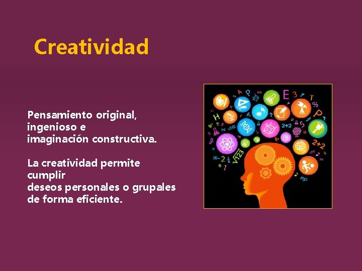 Creatividad Pensamiento original, ingenioso e imaginación constructiva. La creatividad permite cumplir deseos personales o