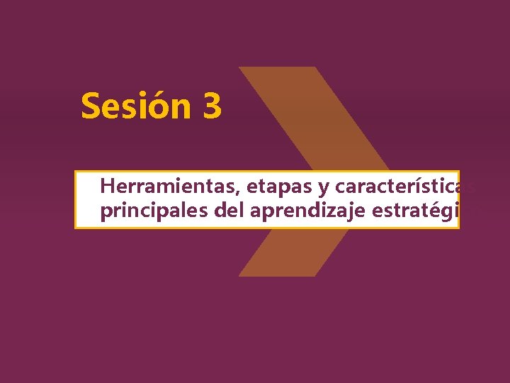 Sesión 3 Herramientas, etapas y características principales del aprendizaje estratégico. 