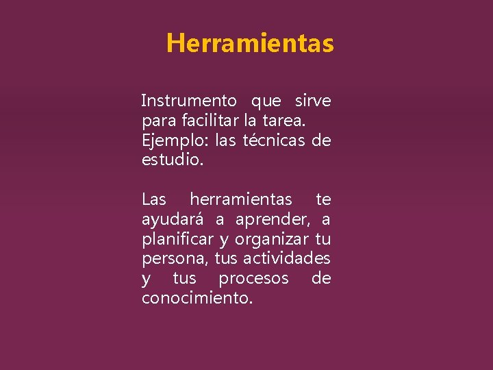 Herramientas Instrumento que sirve para facilitar la tarea. Ejemplo: las técnicas de estudio. Las