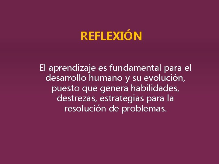 REFLEXIÓN El aprendizaje es fundamental para el desarrollo humano y su evolución, puesto que