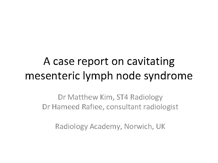 A case report on cavitating mesenteric lymph node syndrome Dr Matthew Kim, ST 4