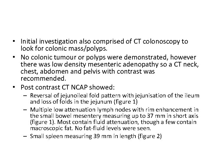 • Initial investigation also comprised of CT colonoscopy to look for colonic mass/polyps.
