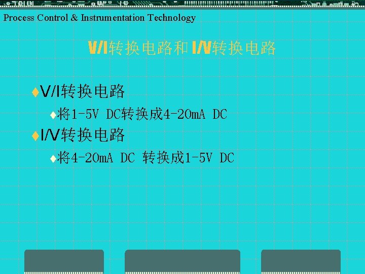 Process Control & Instrumentation Technology V/I转换电路和 I/V转换电路 t. V/I转换电路 t将1 -5 V DC转换成 4