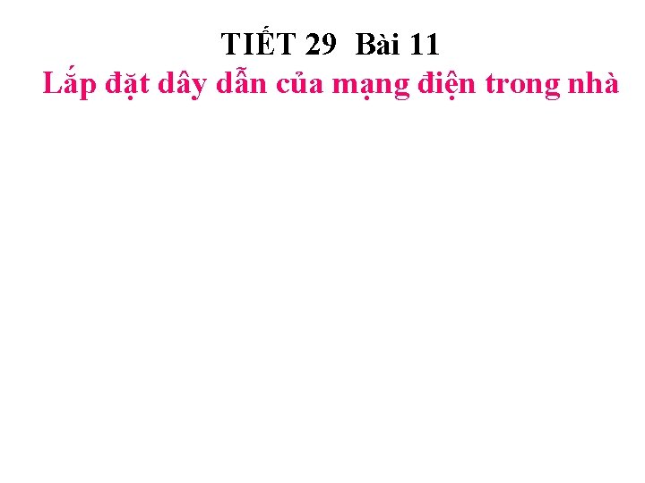 TIẾT 29 Bài 11 Lắp đặt dây dẫn của mạng điện trong nhà 