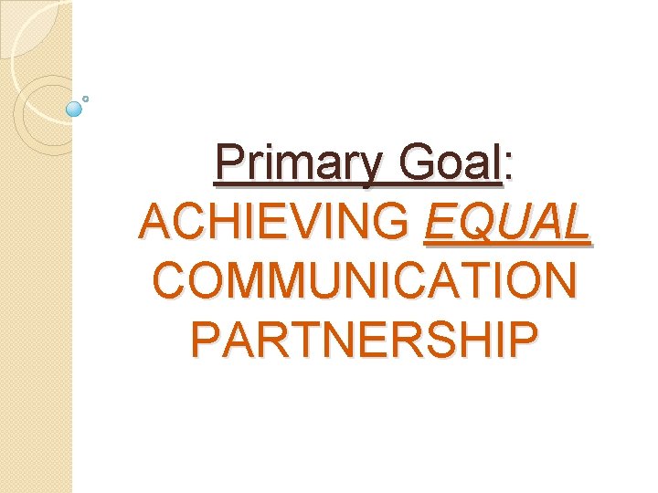 Primary Goal: ACHIEVING EQUAL COMMUNICATION PARTNERSHIP 