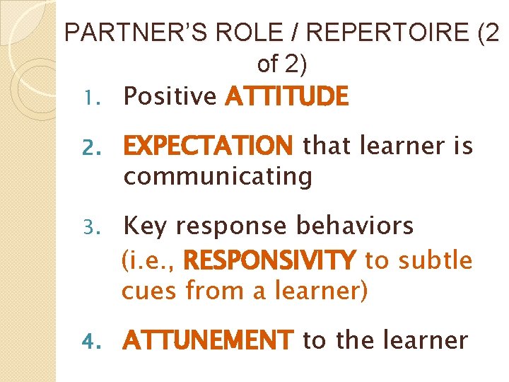 PARTNER’S ROLE / REPERTOIRE (2 of 2) 1. Positive ATTITUDE 2. EXPECTATION that learner