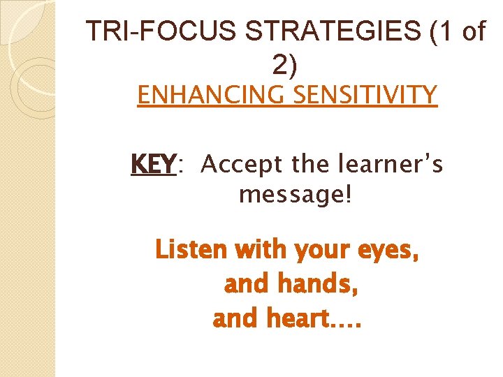 TRI-FOCUS STRATEGIES (1 of 2) ENHANCING SENSITIVITY KEY: Accept the learner’s message! Listen with