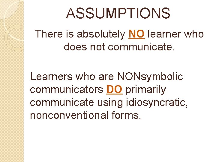 ASSUMPTIONS There is absolutely NO learner who does not communicate. Learners who are NONsymbolic