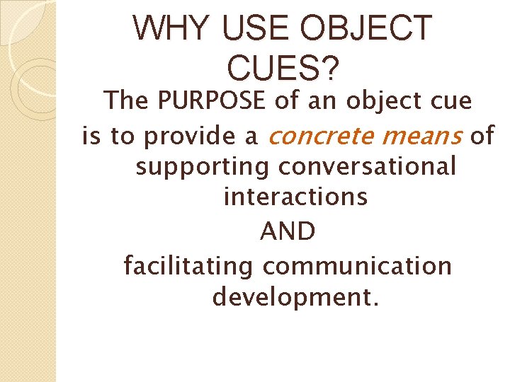 WHY USE OBJECT CUES? The PURPOSE of an object cue is to provide a