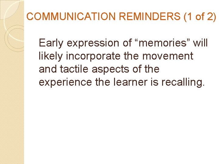 COMMUNICATION REMINDERS (1 of 2) Early expression of “memories” will likely incorporate the movement