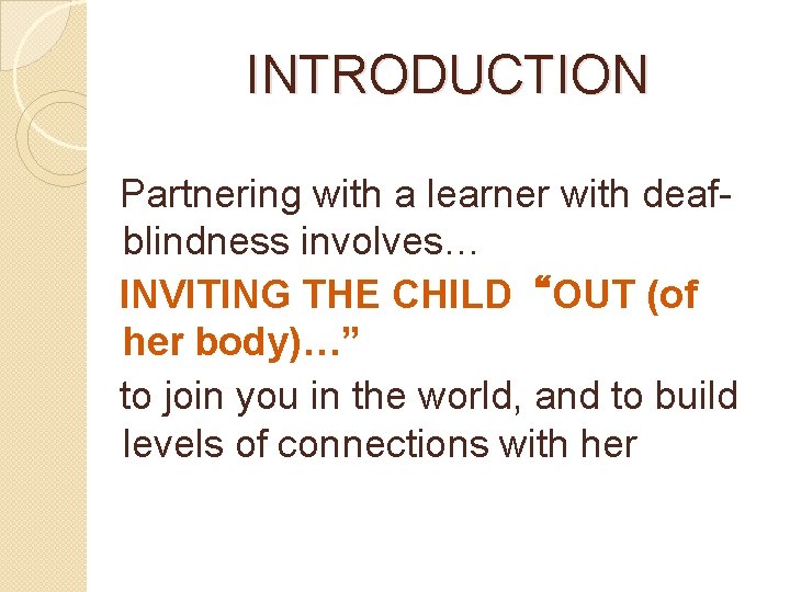 INTRODUCTION Partnering with a learner with deafblindness involves… INVITING THE CHILD“OUT (of her body)…”