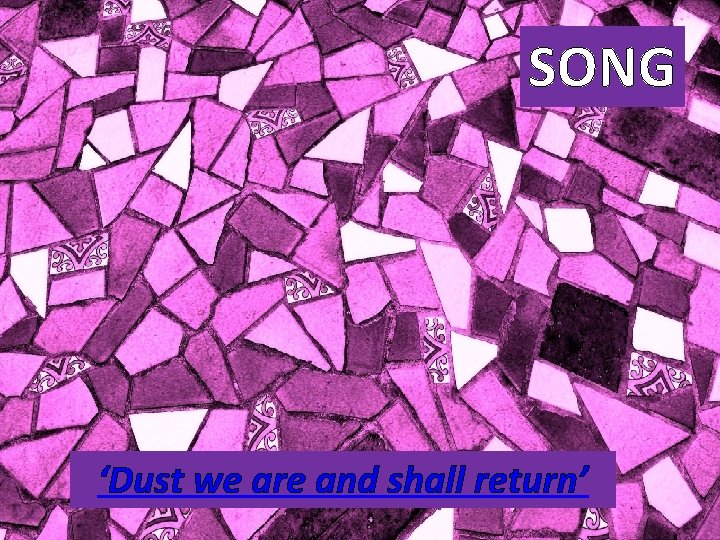 SONG ‘Dust we are and shall return’ 