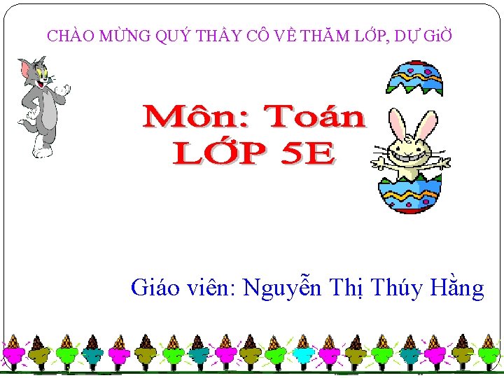 CHÀO MỪNG QUÝ THẦY CÔ VỀ THĂM LỚP, DỰ GiỜ Giáo viên: Nguyễn Thị