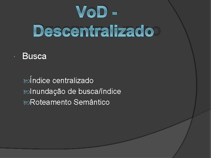 V OD DESCENTRALIZADO Busca Índice centralizado Inundação de busca/índice Roteamento Semântico 