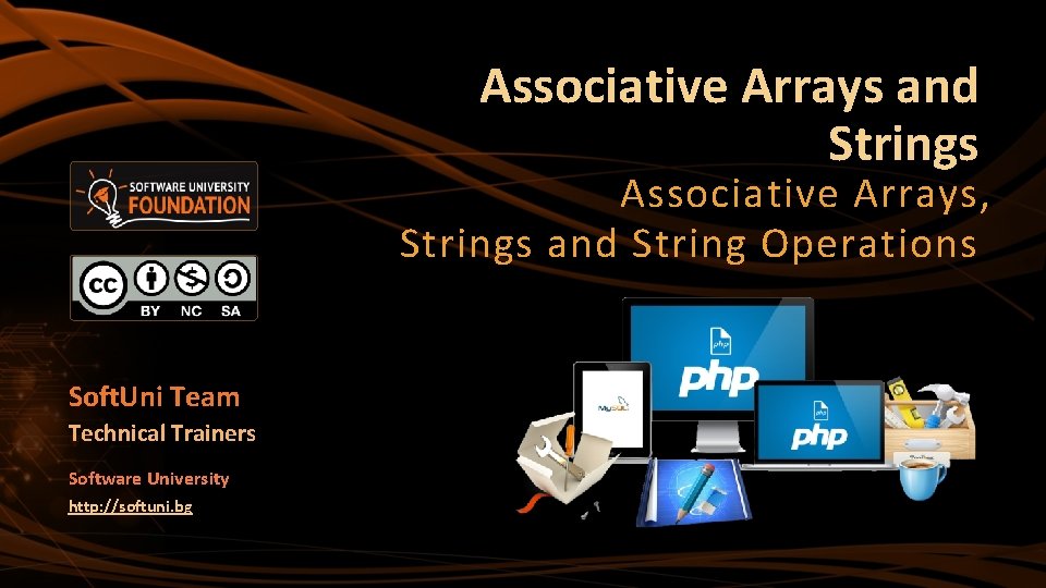 Associative Arrays and Strings Associative Arrays, Strings and String Operations Soft. Uni Team Technical