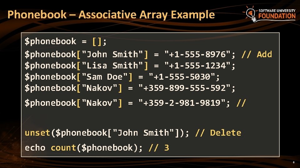 Phonebook – Associative Array Example $phonebook = []; $phonebook["John Smith"] = "+1 -555 -8976";