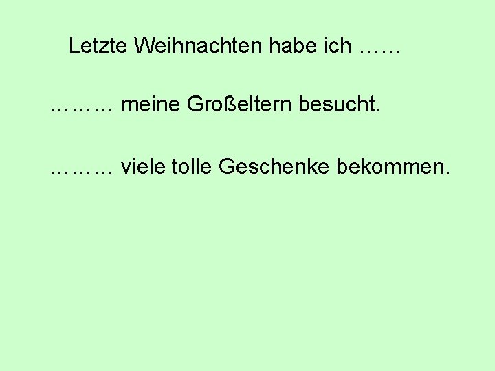 Letzte Weihnachten habe ich …… ……… meine Großeltern besucht. ……… viele tolle Geschenke bekommen.