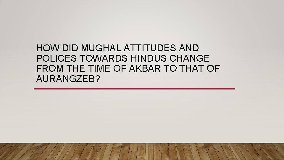 HOW DID MUGHAL ATTITUDES AND POLICES TOWARDS HINDUS CHANGE FROM THE TIME OF AKBAR