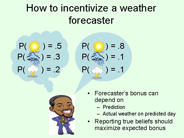 How to incentivize a weather forecaster P( P( ) =. 5 ) =. 3