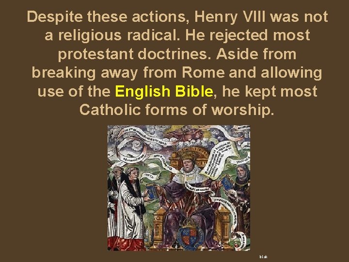 Despite these actions, Henry VIII was not a religious radical. He rejected most protestant