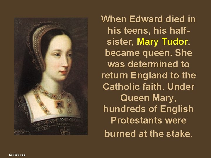 When Edward died in his teens, his halfsister, Mary Tudor, became queen. She was