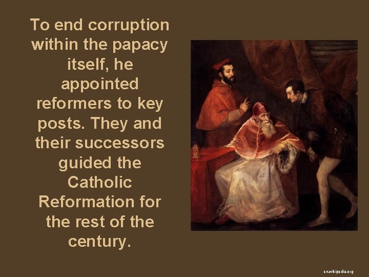 To end corruption within the papacy itself, he appointed reformers to key posts. They