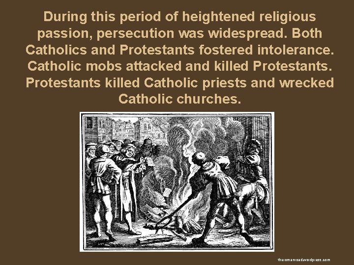 During this period of heightened religious passion, persecution was widespread. Both Catholics and Protestants