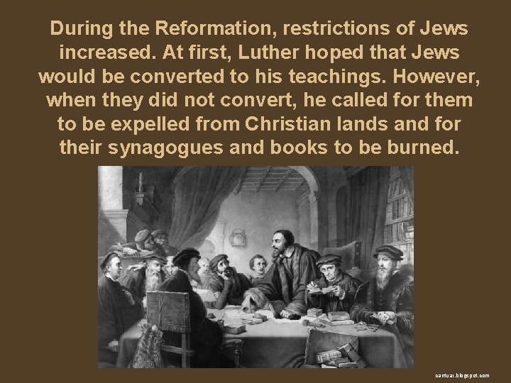 During the Reformation, restrictions of Jews increased. At first, Luther hoped that Jews would
