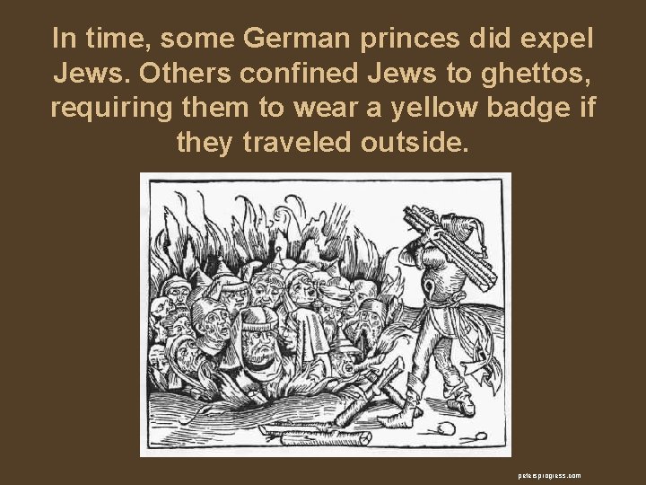 In time, some German princes did expel Jews. Others confined Jews to ghettos, requiring