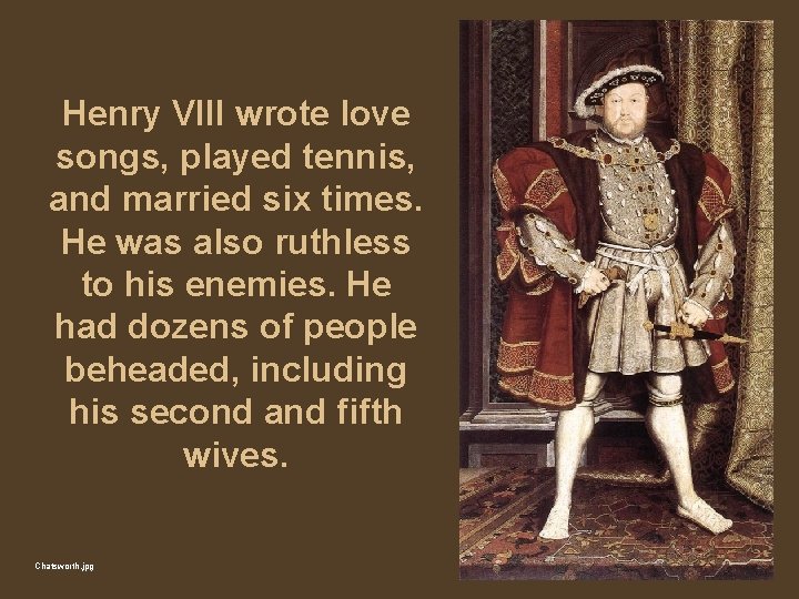 Henry VIII wrote love songs, played tennis, and married six times. He was also