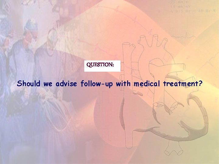 QUESTION: Should we advise follow-up with medical treatment? QUESTION: Should we advise follow-up with medical treatment?